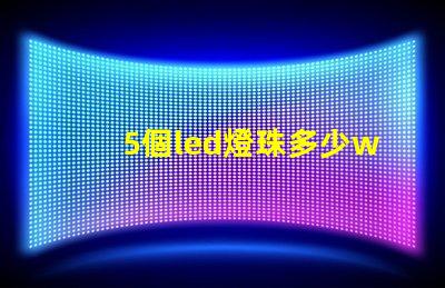 5個led燈珠多少w 200個燈珠是多少W
